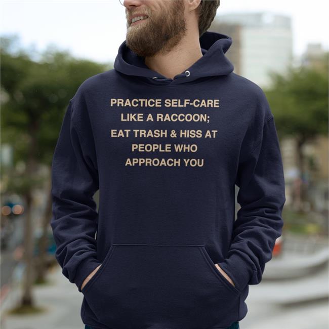 Practice Self-Care Like A Raccoon Eat Trash Hiss At People Who Approach You T Shirt