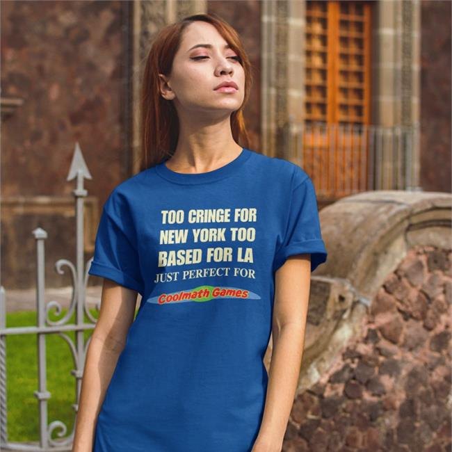Shirts That Go Hard Too Cringe For New York Too Based For La Just Perfect For Coolmath Games Shirt Black