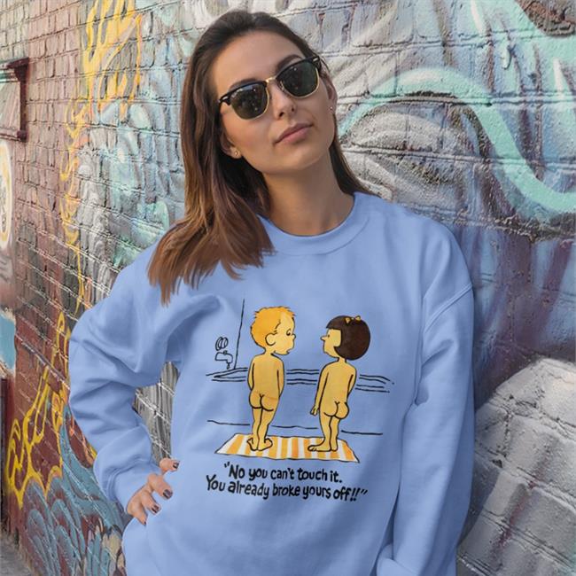 No You Can't Touch It You Already Broke Yours Off Sweatshirt