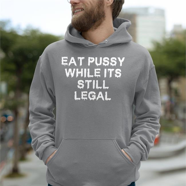 Eat Pussy While It's Still Legal Shirt