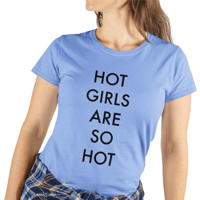 Hot Girls Are So Hot Tee Shirts That Go Hard Hot Girls Are So Hot T Shirt Shirtsthtgohard