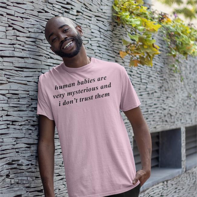 Human Babies Are Very Mysterious And I Don't Trust Them T Shirt