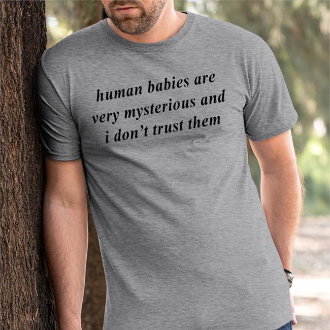 Human Babies Are Very Mysterious And I Don't Trust Them Tee Shirt Weird Thrift Store Shirts Human Babies Are Very Mysterious And I Don't Trust Them Shirt Strangethrift