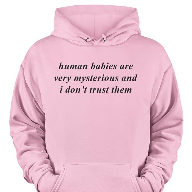 Human Babies Are Very Mysterious And I Don't Trust Them Tee Shirt Knowyourorigin Human Babies Are Very Mysterious And I Don't Trust Them Shirt