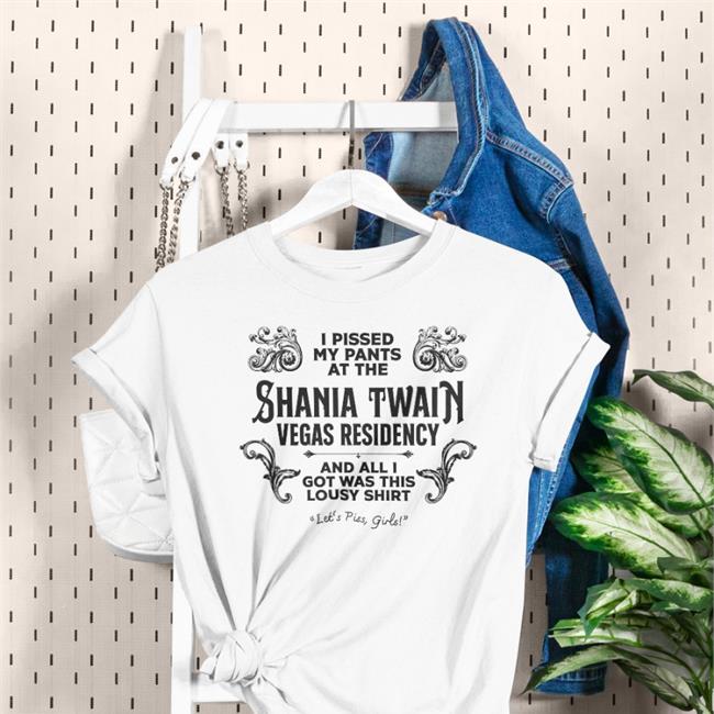 I Pissed My Pants At The Shania Twain Vegas Residency Tee Shirt Jen Lewis Adam Eliis I Pissed My Pants At The Shania Twain Vegas Residency Shirt Jen Lewis