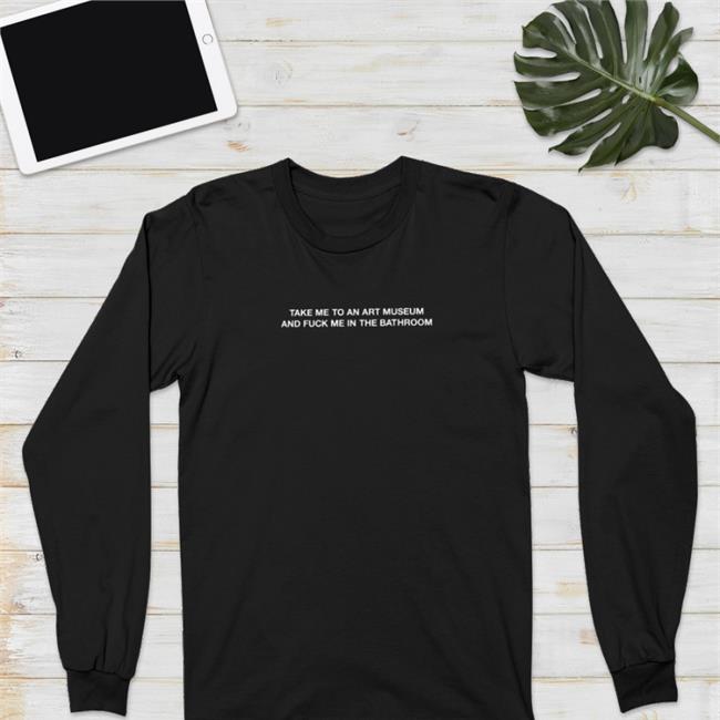 Take Me To An Art Museum And Fuck Me In The Bathroom Shirts