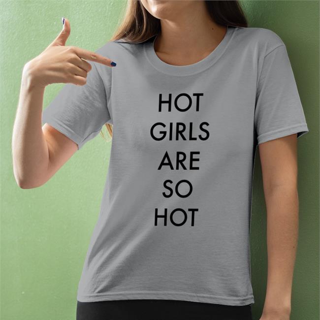 Shirts That Go Hard Hot Girls Are So Hot Shirt