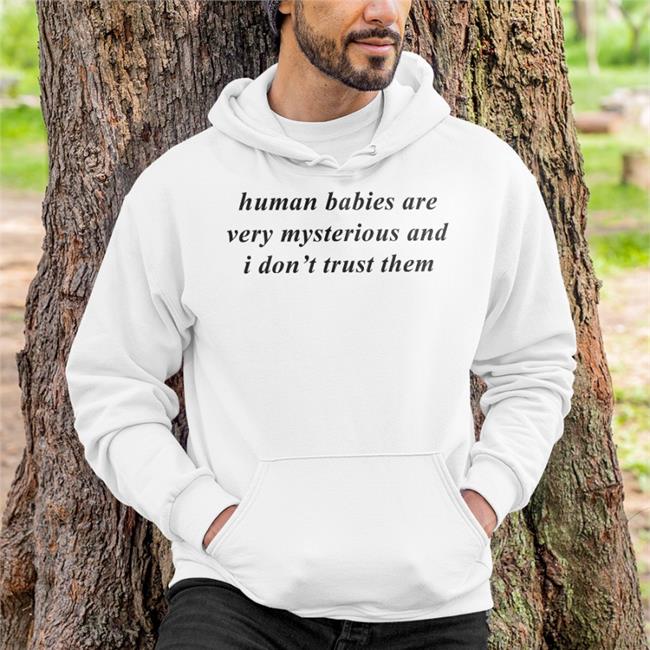 Knowyourorigin Human Babies Are Very Mysterious And I Don't Trust Them Sweatshirt