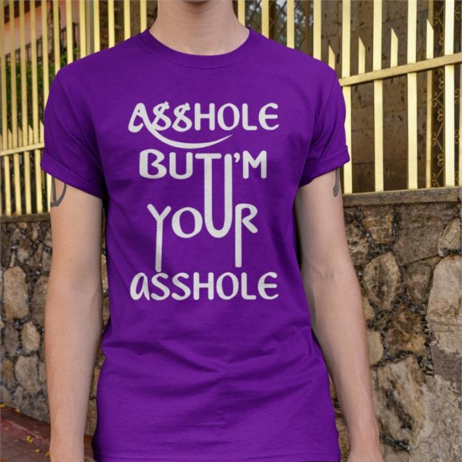 Asshole But I'm Your Asshole T Shirt Asshole But I'm Your Asshole Shirts