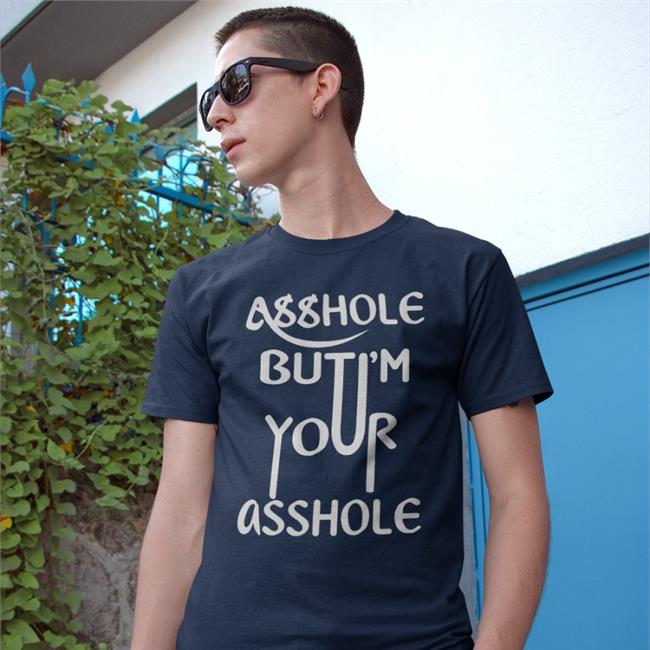 Asshole But I'm Your Asshole T Shirt Asshole But I'm Your Asshole Shirts Shirts That Go Hard