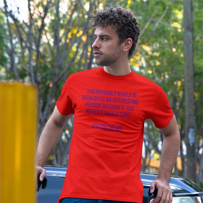 You Probably Would've Been Quite An Interesting Person To Know If You Weren't Such A Cunt Mister Organ Tee