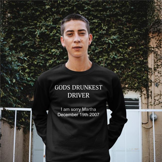 Shirts That Go Hard Gods Drunkest Driver I'm Sorry Martha December 19Th 2007 T Shirt Shirtsthtgohard