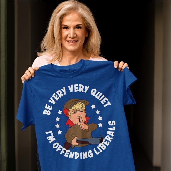 Donald Trump Be Very Very Quiet I'm Offending Liberals Shirt Black