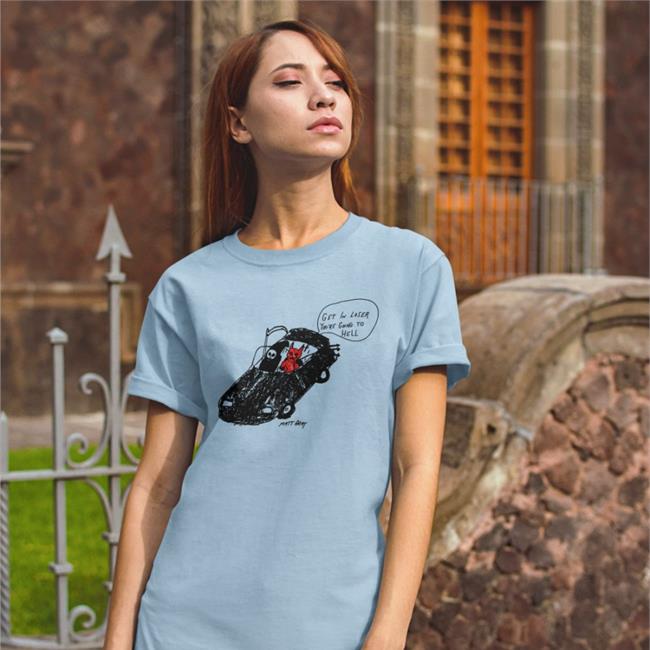 Get In Loser You're Going To Hell T Shirt Matt Gray