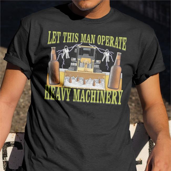 Hardshirts777 Tiktok Let This Man Operate Heavy Machinery New Shirt Hard Shirts Merch