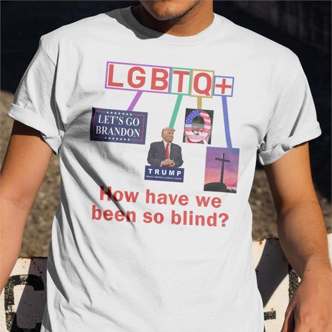 Lgbtq How Have We Been So Blind Tee Bigwillyitguy99 Lgbtq How Have We Been So Blind Tee Shirts Brandon Trump