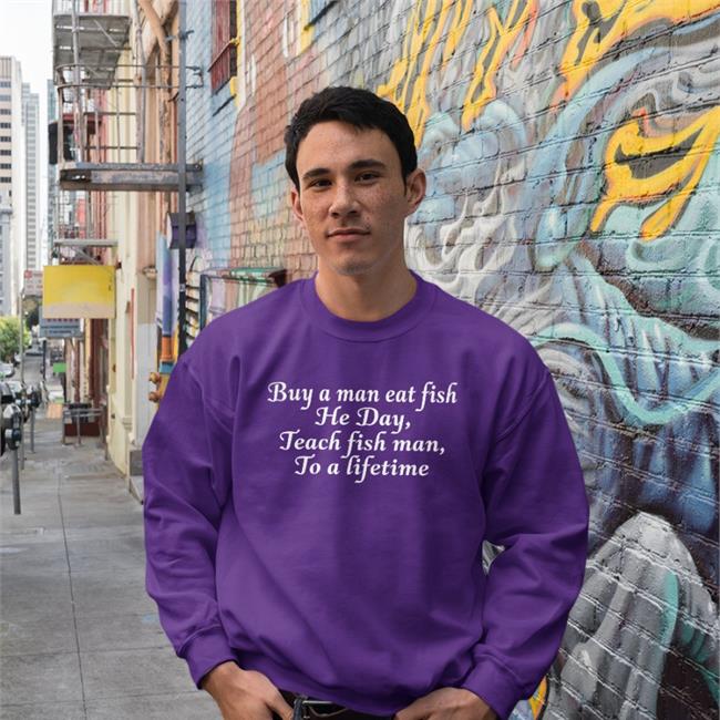 Buy A Man Eat Fish He Day Teach Fish Man To A Lifetime Hat Black Shirts That Go Hard Buy A Man Eat Fish He Day Teach Fish Man To A Lifetime Hoodie Shirts That Go Hard