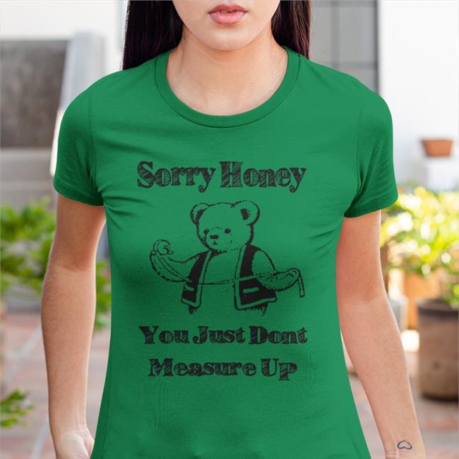 Shirts That Go Hard Sorry Honey You Just Don't Measure Up Tee Shirt Good Shirts Shirts That Go Hard Sorry Honey You Just Don't Measure Up Long Sleeve Tee Shirt White