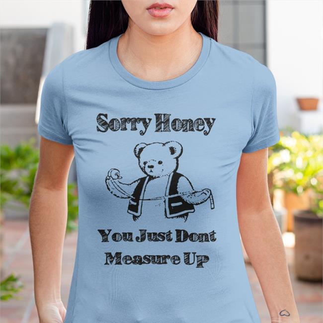 Shirts That Go Hard Sorry Honey You Just Don't Measure Up Tee Shirt White