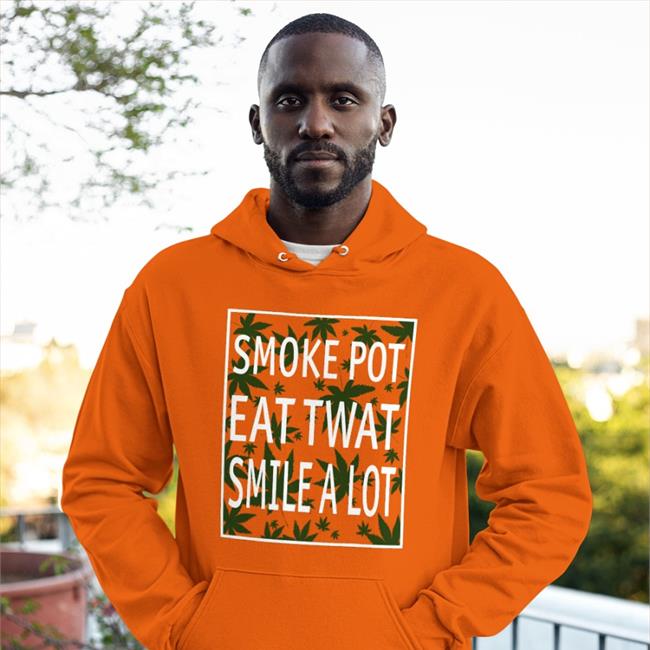 Smoke Pot Eat Twat Smile A Lot Hoodie Shirtsthtgohard Shirts That Go Hard Smoke Pot Eat Twat Smile A Lot T Shirt