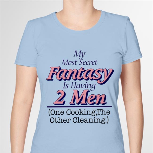 Shirts That Go Hard My Most Secret Fantasy Is Having 2 Men One Cooking The Other Cleaning Shirts White