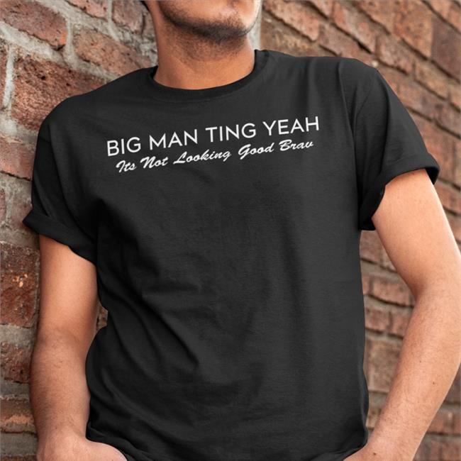 Big Man Ting Yeah Its Not Looking Good Brav Tees