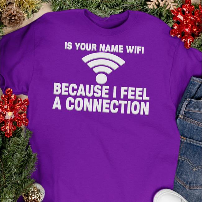Is Your Name Wifi Because I Feel A Connection Hoodie Shirts That Go Hard