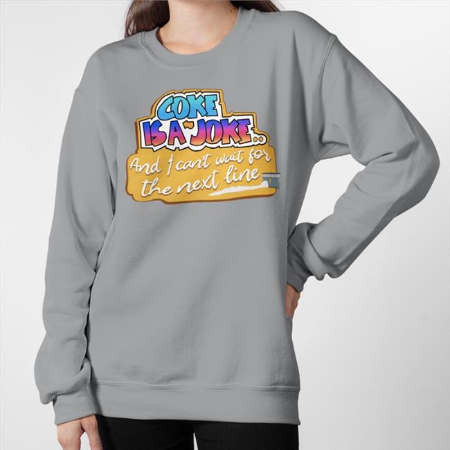 Coke Is A Joke And I Can't Wait For The Next Line Sweatshirt Good Shirts
