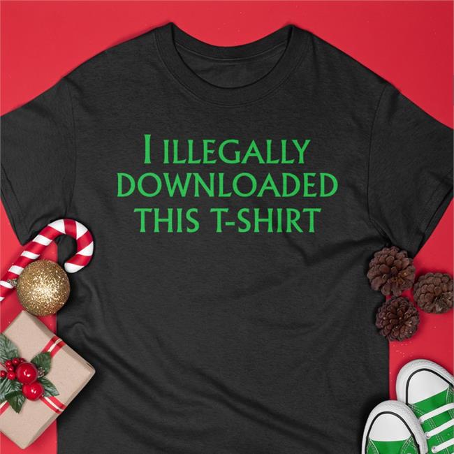 Shirts That Go Hard Shirtsthtgohard I Illegally Downloaded This T-Shirt Shirt