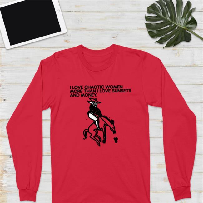 Shirts That Go Hard I Love Chaotic Women More Than I Love Sunsets And Money Shirt Foie Graphics Merch