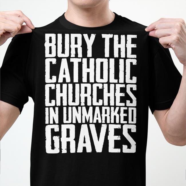 Americanindian8 Bury The Catholic Churches In An Unmarked Graves Shirt Indigenous