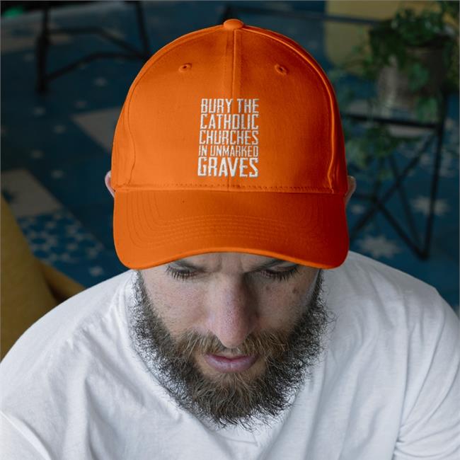 Bury The Catholic Churches In An Unmarked Graves Embroidered Hat