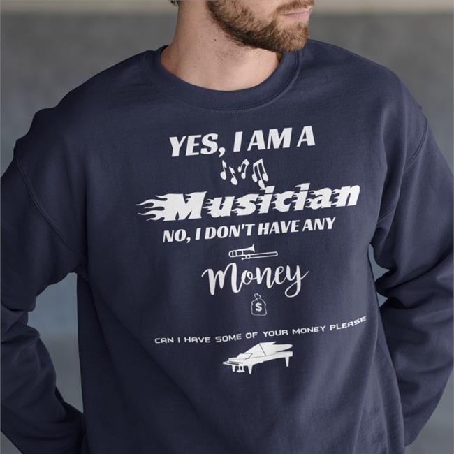 Yes I Am A Musician No I Don't Have Any Money T Shirt