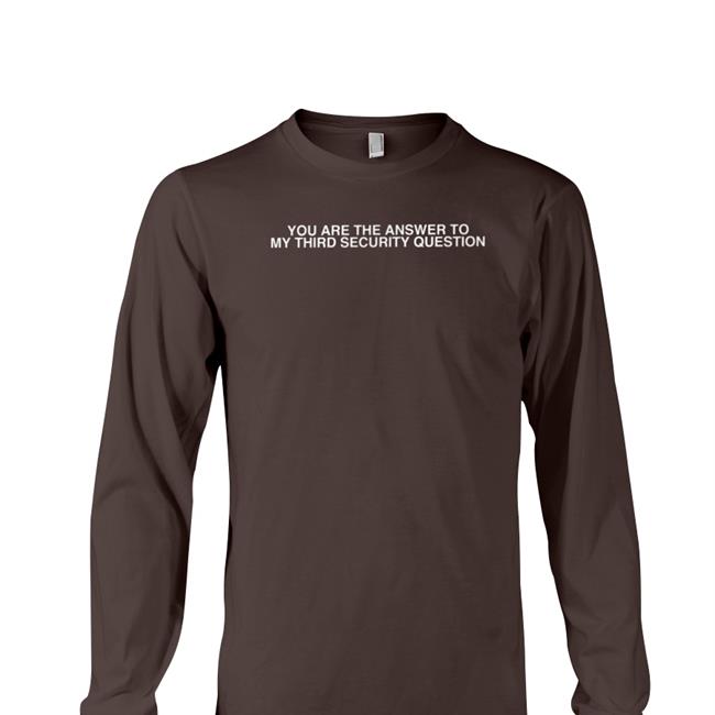 You Are The Answer To My Third Security Question Shirts Shirtsthtgohard