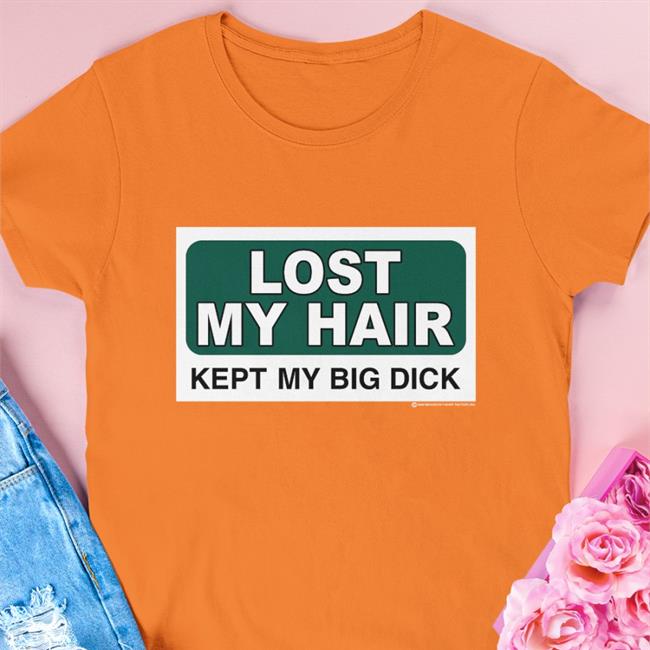 Lost My Hair Kept My Big Dick Shirts