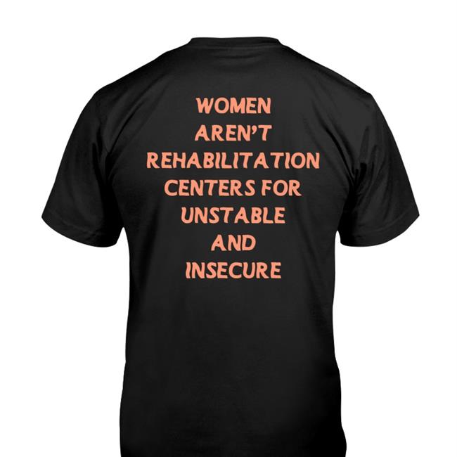 Female Collective Merch Women Aren't Rehabilitation Centers For Unstable And Insecure Men Tee Shirts Shirtsthtgohard