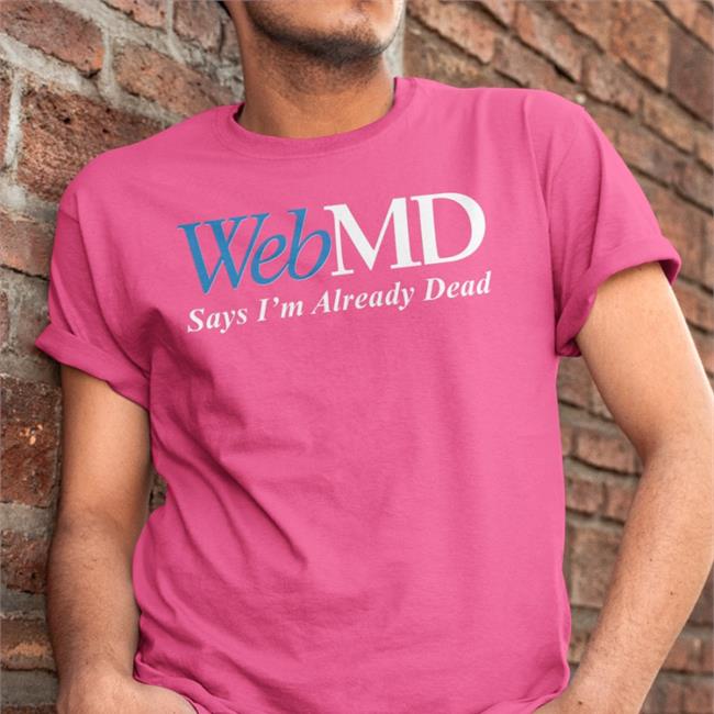 Webmd Says I'm Already Dead Shirts