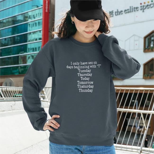 I Only Have Sex On Days Beginning With "T" Tuesday Thursday Today Tomorrow Thaturday Thunday T Shirt