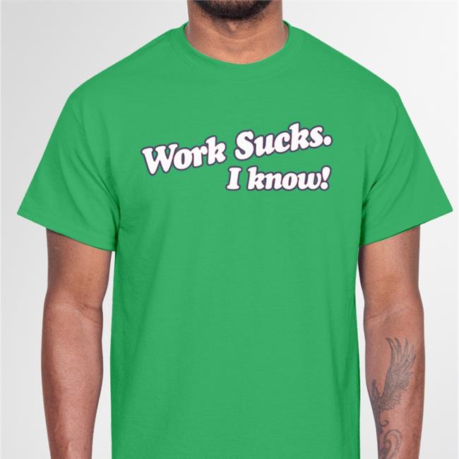 Work Sucks I Know T Shirts