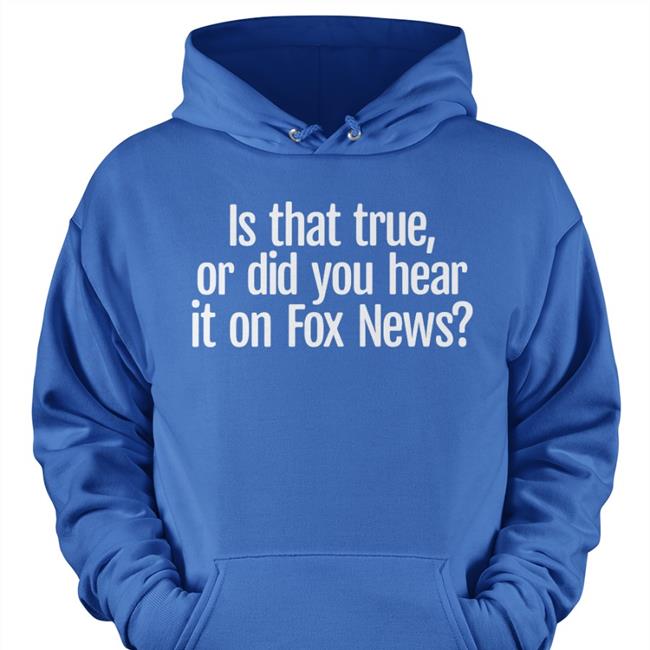 Is That True Or Did You Hear It On Fox News Tee