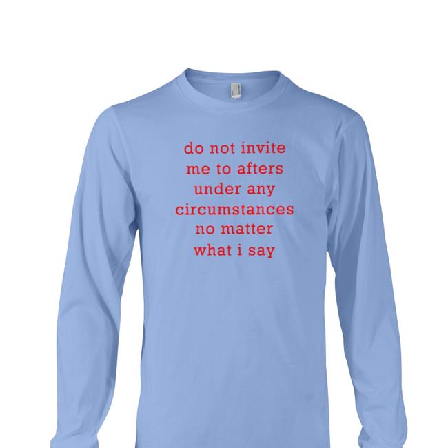 Afters Ruined My Life T Shirt Thursdaylines Store Do Not Invite Me To Afters Under Any Circumstances No Matter What I Say Shirts Thursdaylines Store