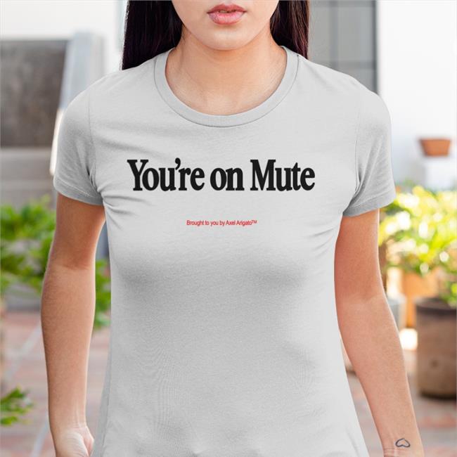 You're On Mute Brought To You By Axel Arigato T Shirt You're On Mute Brought To You By Axel Arigato Sweatshirt
