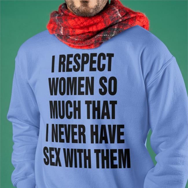 I Respect Women So Much That I Never Have Sex With Them Shirt Shirtsthtgohard White