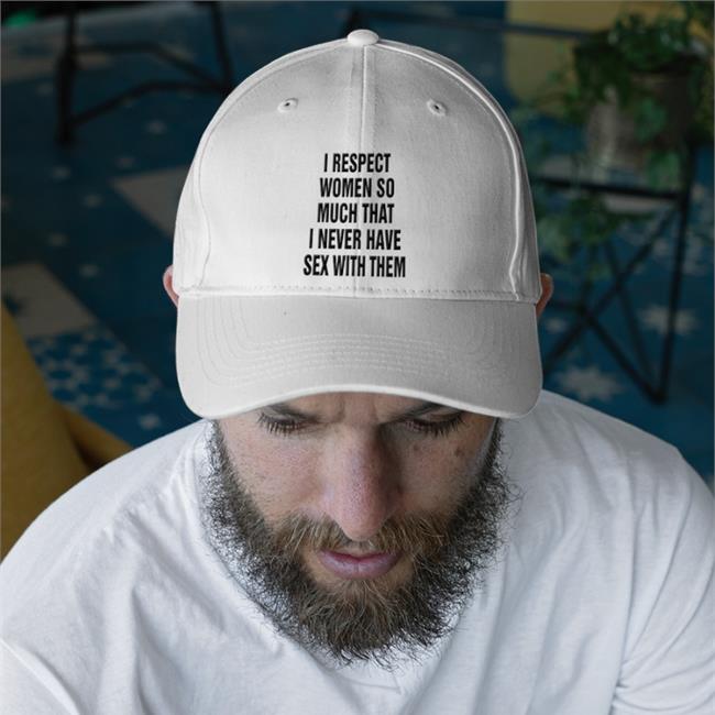 Shirts That Go Hard I Respect Women So Much That I Never Have Sex With Them Twill Cap