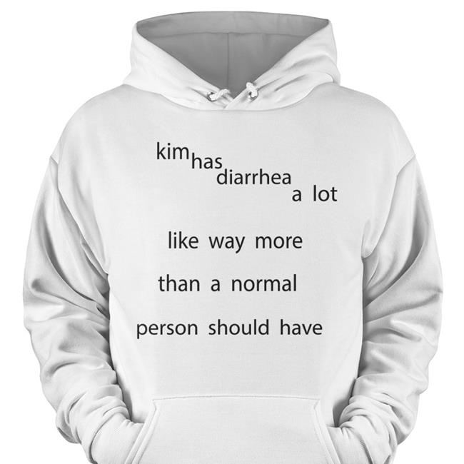 Shirts That Go Hard Kim Has Diarrhea A Lot Like Way More Than A Normal Person Should Have Hoodie Drewheifetz