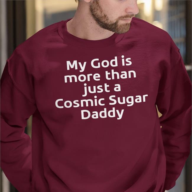 My God Is More Than Just A Cosmic Sugar Daddy Tee Shirt