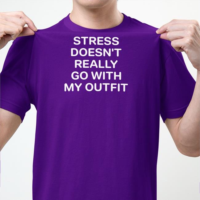 Shirts That Go Hard Stress Doesn't Really Go With My Outfit T Shirts