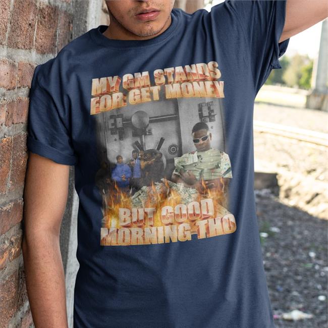 My Gm Stands For Get Money But Good Morning Tho T Shirts