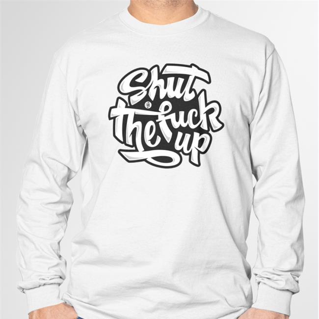 Shut The Fuck Up Tee Shirts