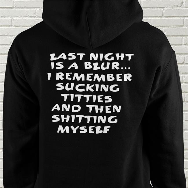 Last Night Is A Blur I Remember Sucking Titties And Then Shitting Myself Shirt Shirts That Go Hard Black
